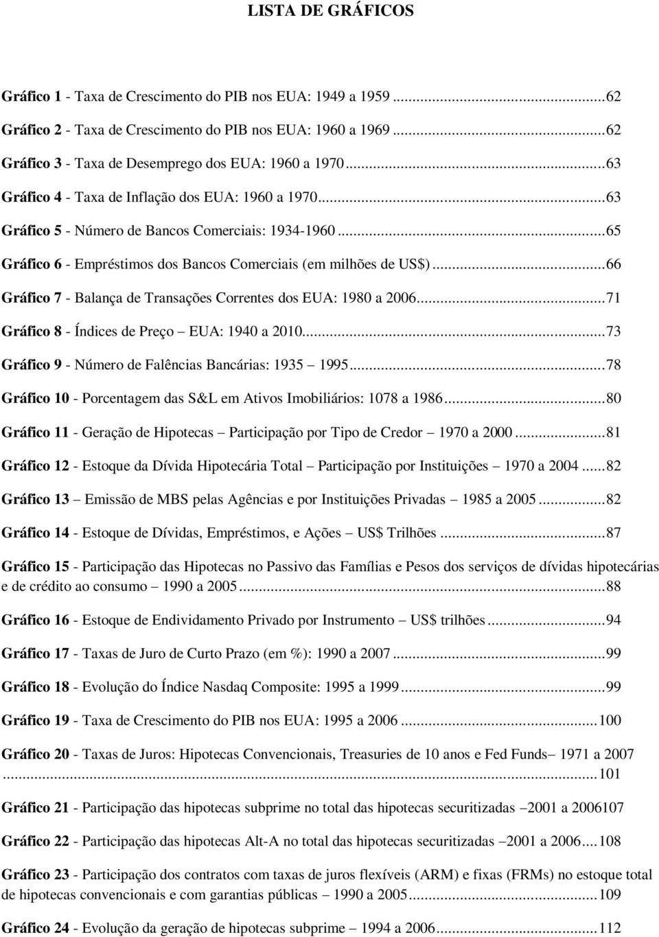 .. 66 Gráfico 7 - Balança de Transações Correntes dos EUA: 1980 a 2006... 71 Gráfico 8 - Índices de Preço EUA: 1940 a 2010... 73 Gráfico 9 - Número de Falências Bancárias: 1935 1995.