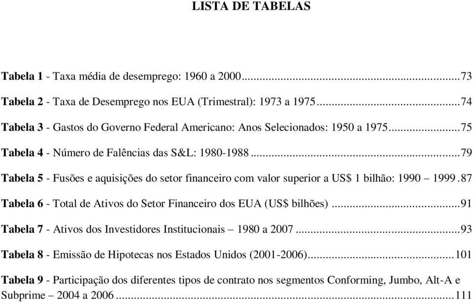 .. 79 Tabela 5 - Fusões e aquisições do setor financeiro com valor superior a US$ 1 bilhão: 1990 1999. 87 Tabela 6 - Total de Ativos do Setor Financeiro dos EUA (US$ bilhões).