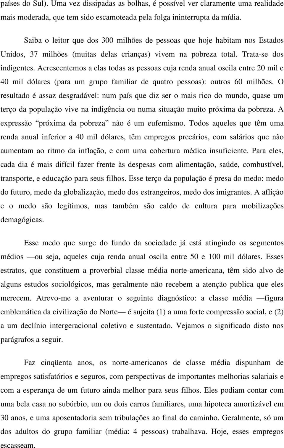 Acrescentemos a elas todas as pessoas cuja renda anual oscila entre 20 mil e 40 mil dólares (para um grupo familiar de quatro pessoas): outros 60 milhões.