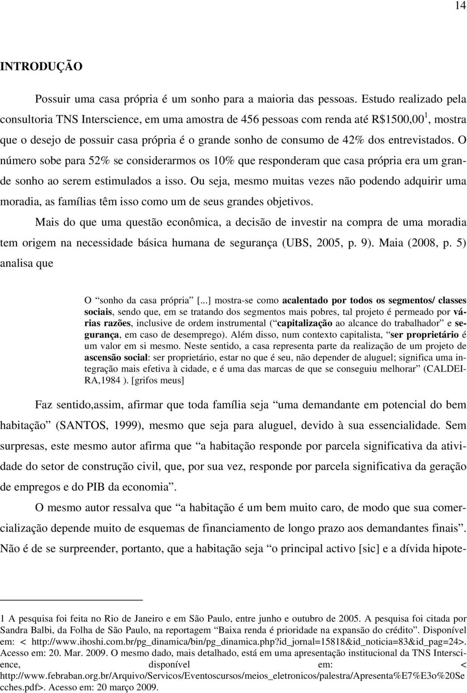 entrevistados. O número sobe para 52% se considerarmos os 10% que responderam que casa própria era um grande sonho ao serem estimulados a isso.