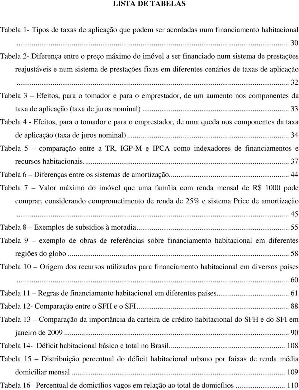 .. 32 Tabela 3 Efeitos, para o tomador e para o emprestador, de um aumento nos componentes da taxa de aplicação (taxa de juros nominal).