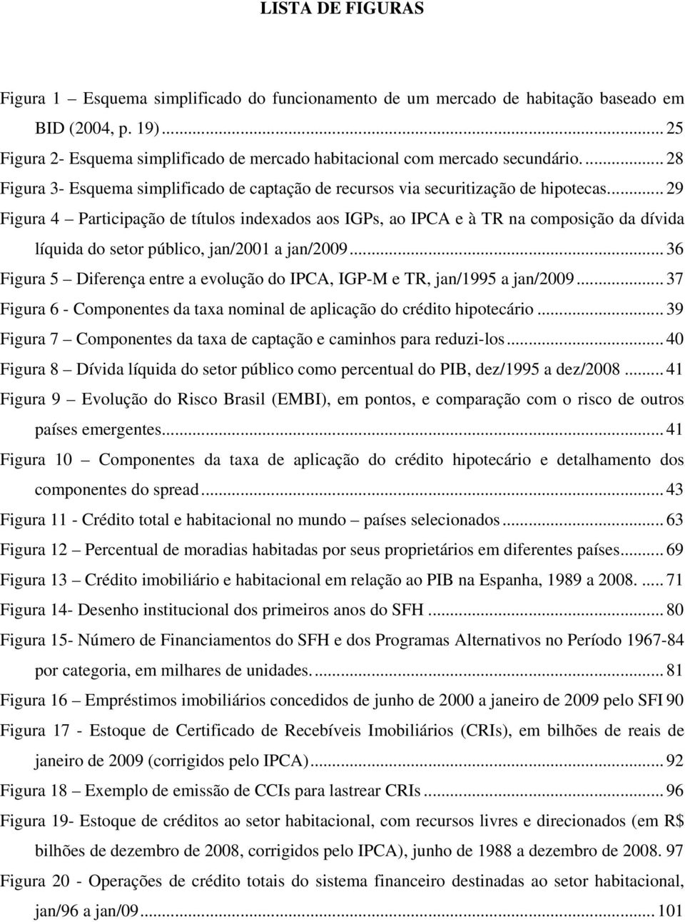 .. 29 Figura 4 Participação de títulos indexados aos IGPs, ao IPCA e à TR na composição da dívida líquida do setor público, jan/2001 a jan/2009.