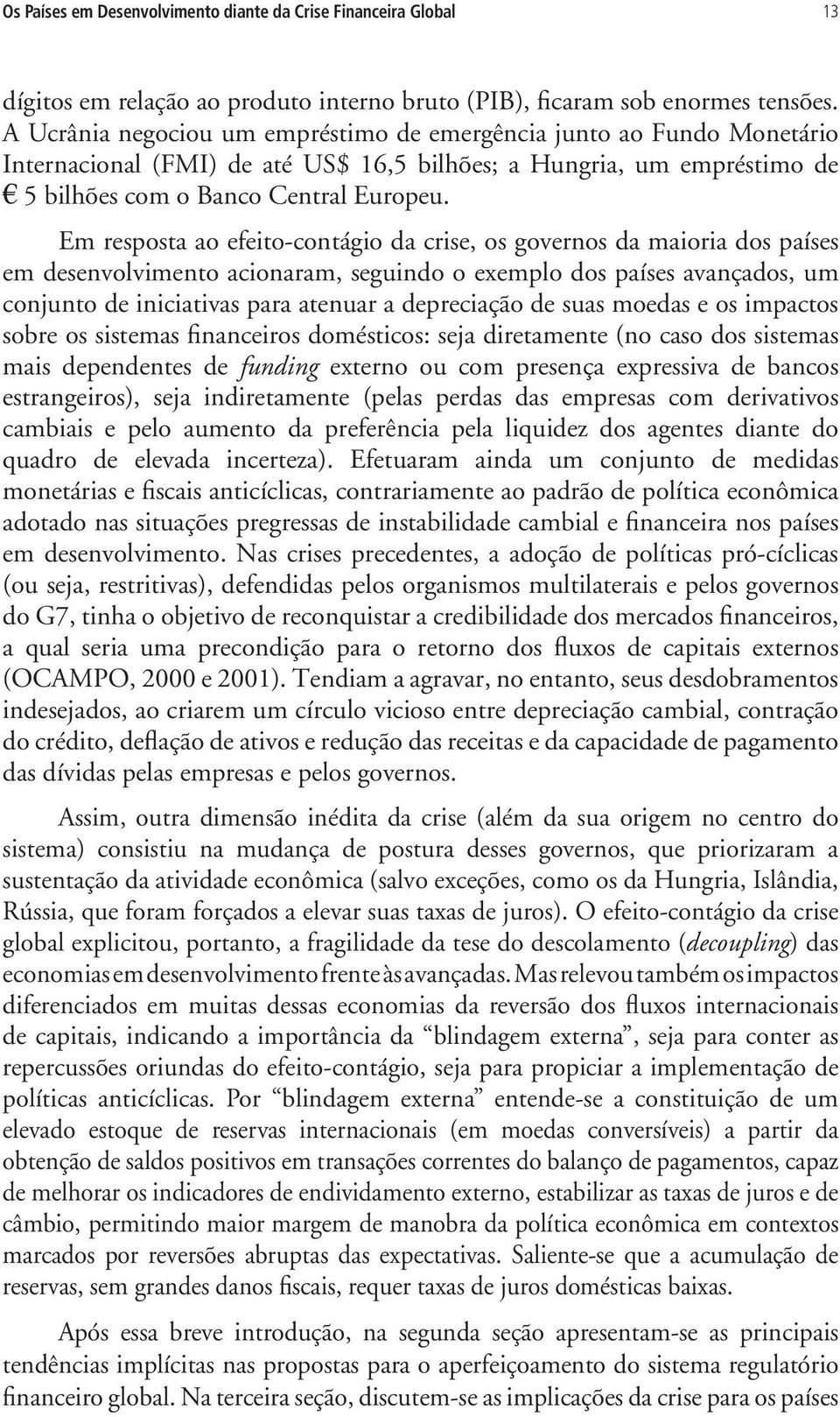 Em resposta ao efeito-contágio da crise, os governos da maioria dos países em desenvolvimento acionaram, seguindo o exemplo dos países avançados, um conjunto de iniciativas para atenuar a depreciação