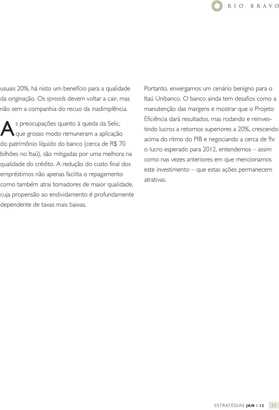 A redução do custo final dos empréstimos não apenas facilita o repagamento como também atrai tomadores de maior qualidade, cuja propensão ao endividamento é profundamente dependente de taxas mais