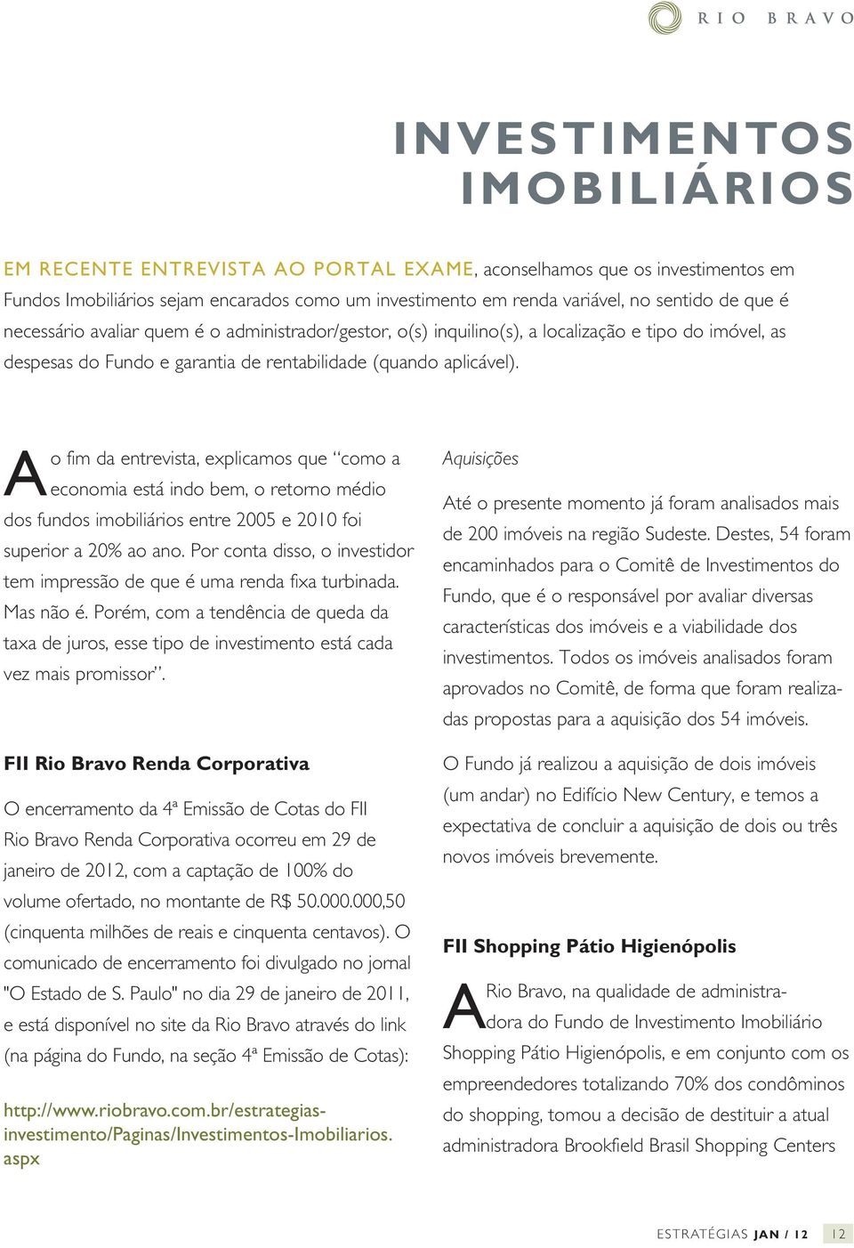 Ao fim da entrevista, explicamos que como a economia está indo bem, o retorno médio dos fundos imobiliários entre 2005 e 2010 foi superior a 20% ao ano.