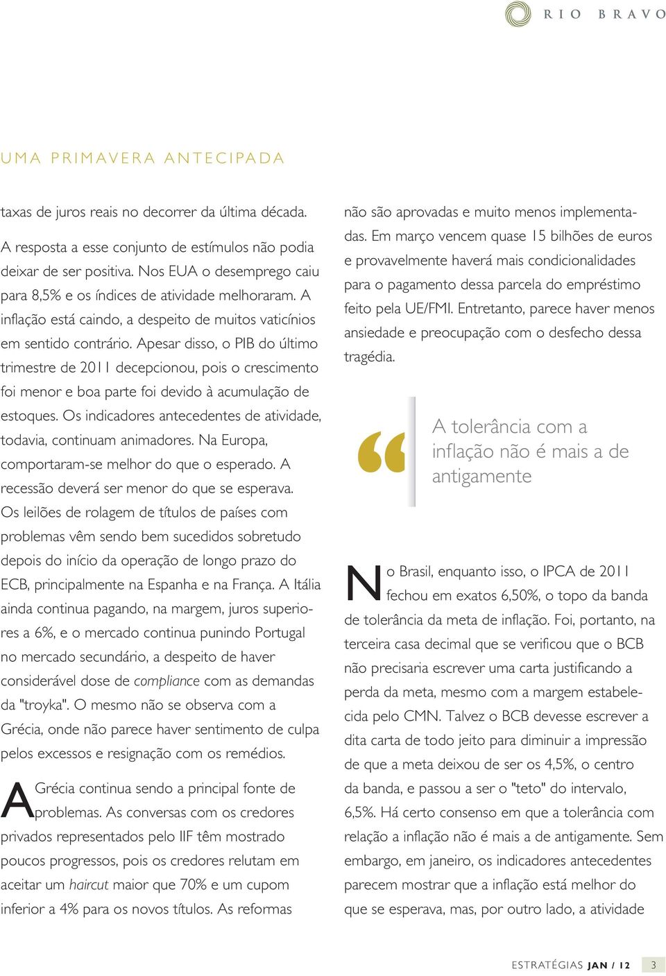 Apesar disso, o PIB do último trimestre de 2011 decepcionou, pois o crescimento foi menor e boa parte foi devido à acumulação de estoques.