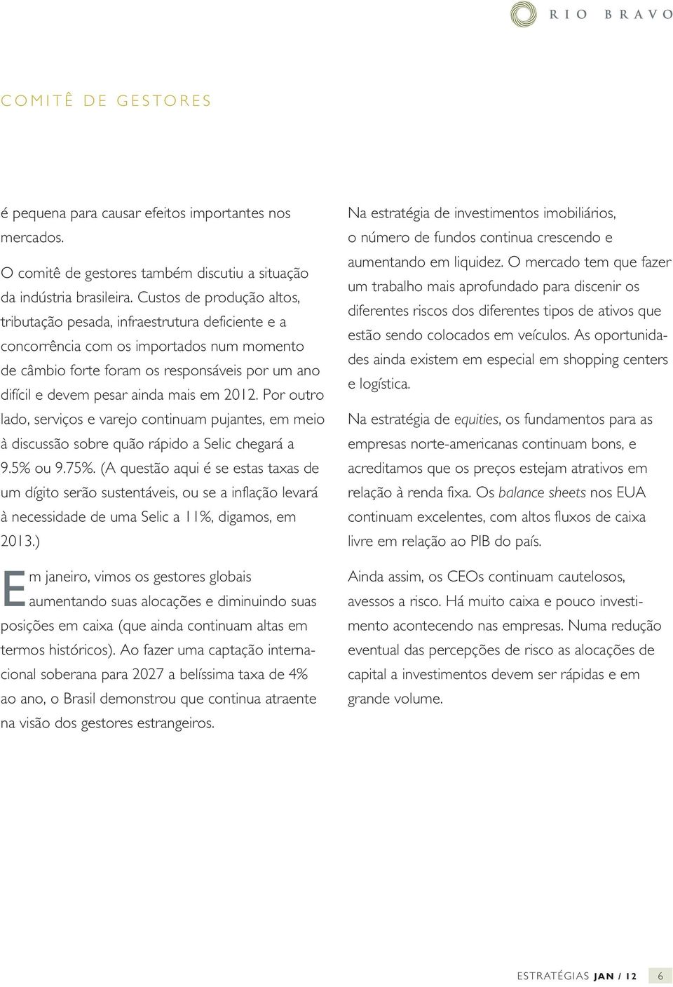 em 2012. Por outro lado, serviços e varejo continuam pujantes, em meio à discussão sobre quão rápido a Selic chegará a 9.5% ou 9.75%.