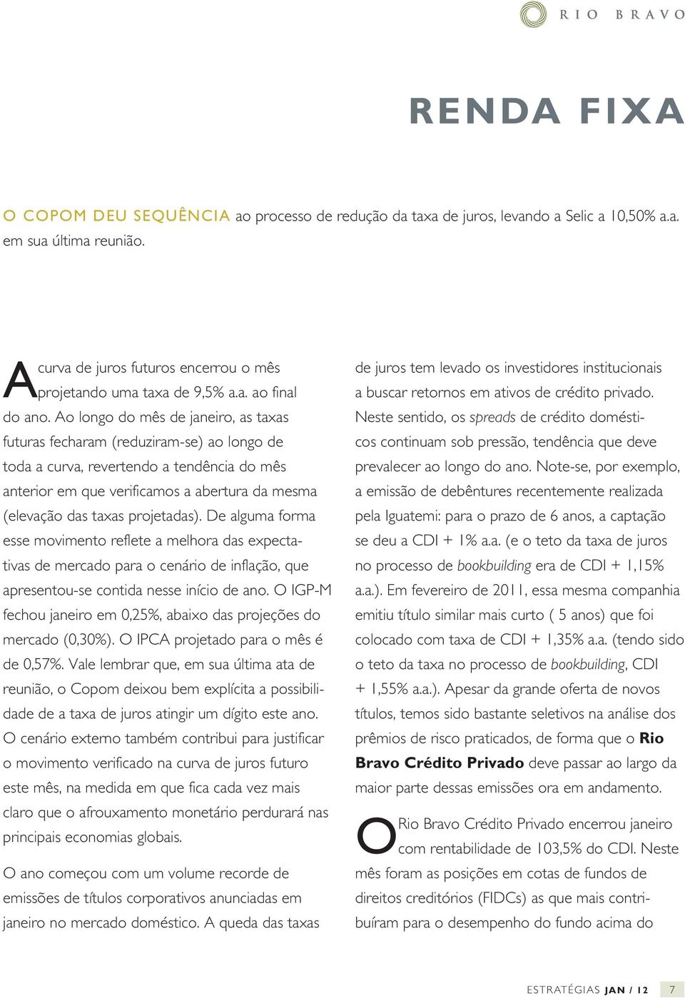 projetadas). De alguma forma esse movimento reflete a melhora das expectativas de mercado para o cenário de inflação, que apresentou-se contida nesse início de ano.