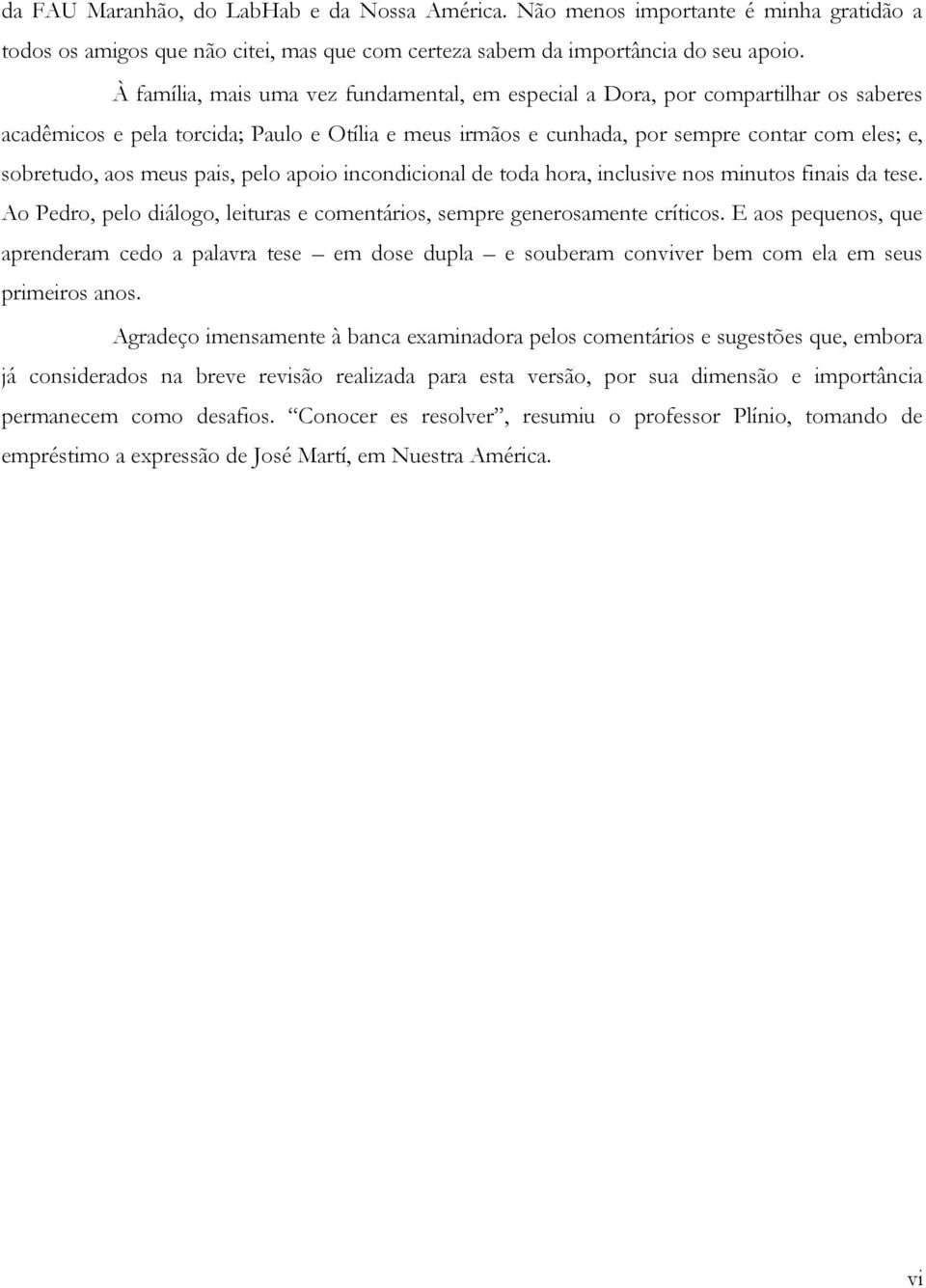 meus pais, pelo apoio incondicional de toda hora, inclusive nos minutos finais da tese. Ao Pedro, pelo diálogo, leituras e comentários, sempre generosamente críticos.