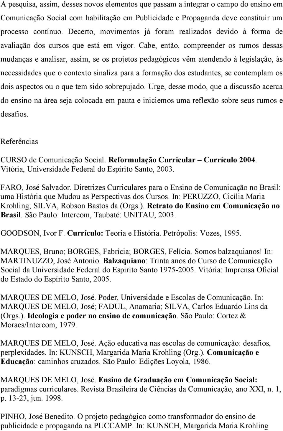 Cabe, então, compreender os rumos dessas mudanças e analisar, assim, se os projetos pedagógicos vêm atendendo à legislação, às necessidades que o contexto sinaliza para a formação dos estudantes, se