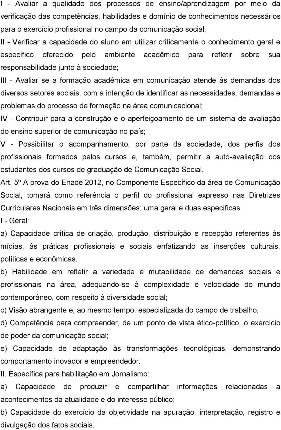 sociedade; III - Avaliar se a formação acadêmica em comunicação atende às demandas dos diversos setores sociais, com a intenção de identificar as necessidades, demandas e problemas do processo de