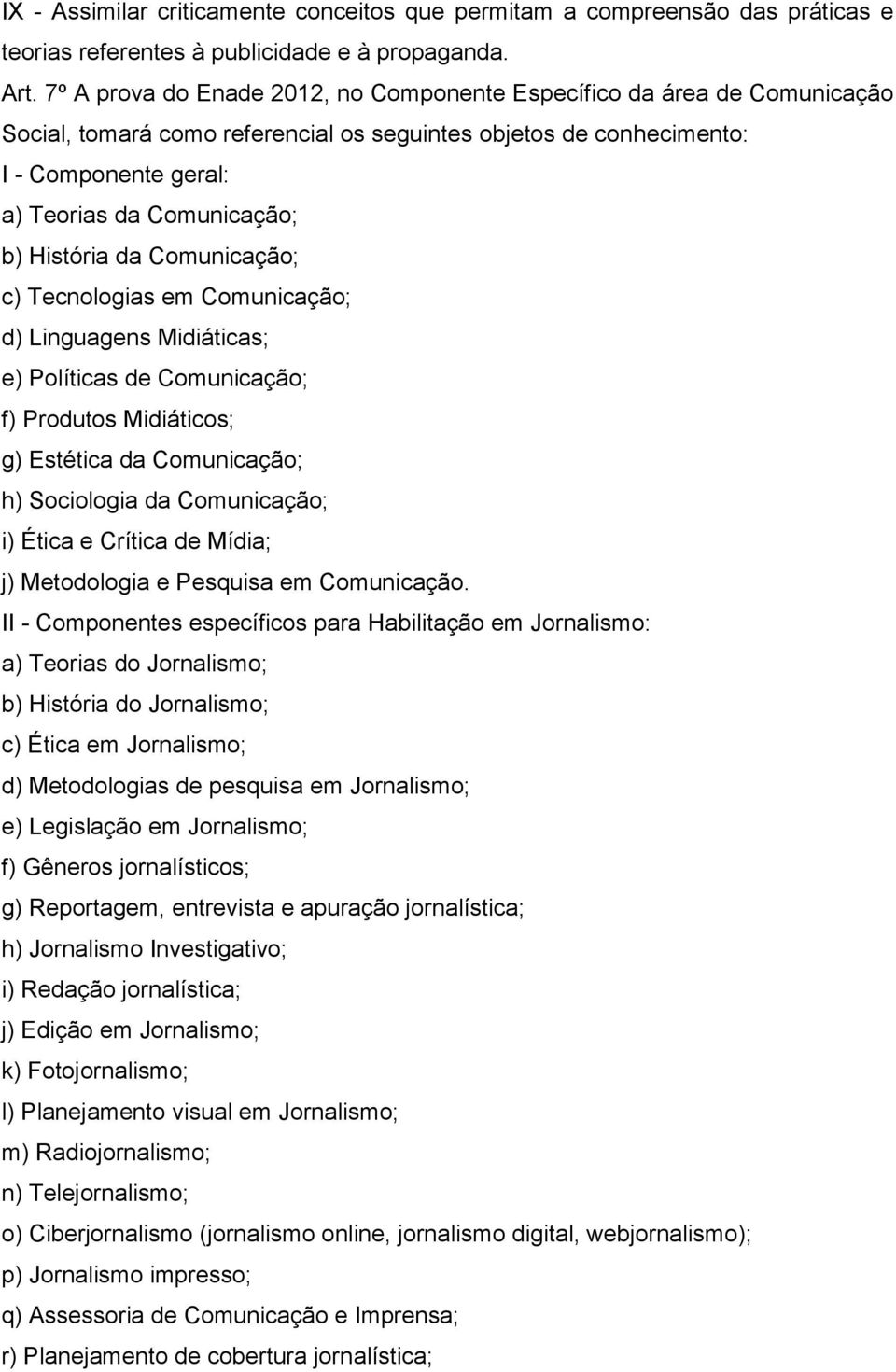 História da Comunicação; c) Tecnologias em Comunicação; d) Linguagens Midiáticas; e) Políticas de Comunicação; f) Produtos Midiáticos; g) Estética da Comunicação; h) Sociologia da Comunicação; i)