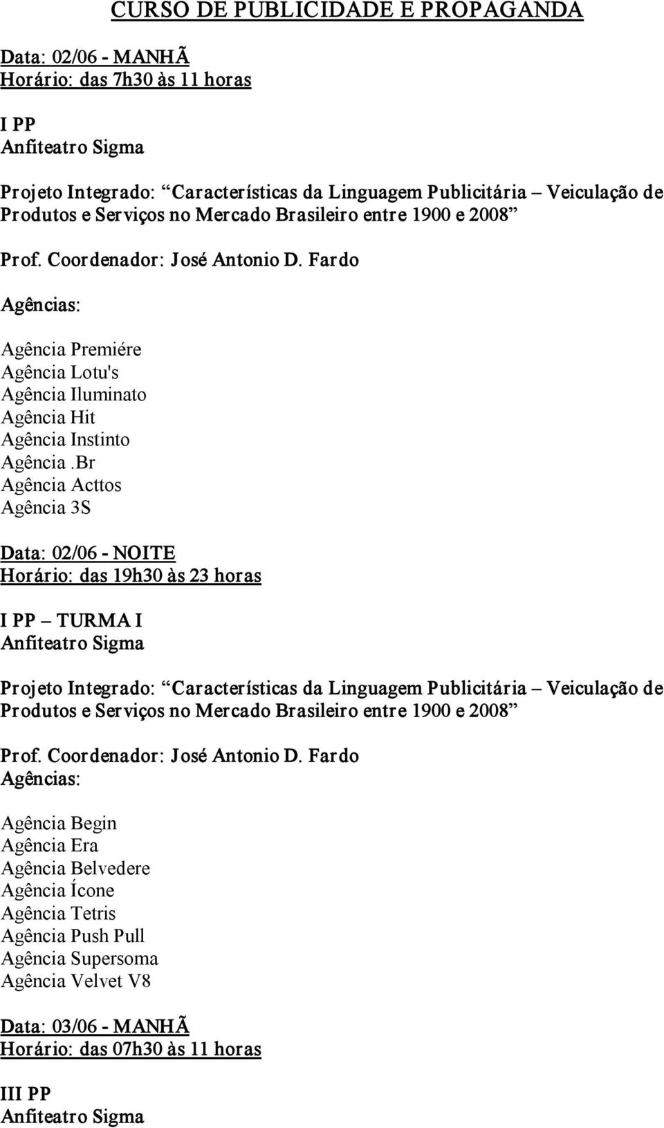 Br Agência Acttos Agência 3S Data: 02/06 NOITE I PP TURMA I Projeto Integrado: Características da Linguagem Publicitária Veiculação de Produtos e Serviços no Mercado Brasileiro entre