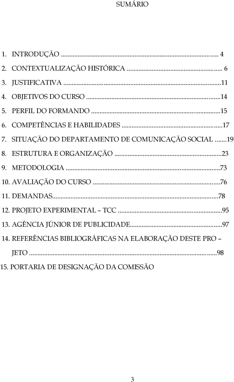 ESTRUTURA E ORGANIZAÇÃO...23 9. METODOLOGIA...73 10. AVALIAÇÃO DO CURSO...76 11. DEMANDAS...78 12. PROJETO EXPERIMENTAL TCC.