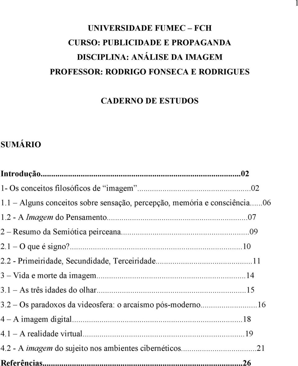 ..07 2 Resumo da Semiótica peirceana...09 2.1 O que é signo?...10 2.2 - Primeiridade, Secundidade, Terceiridade...11 3 Vida e morte da imagem...14 3.