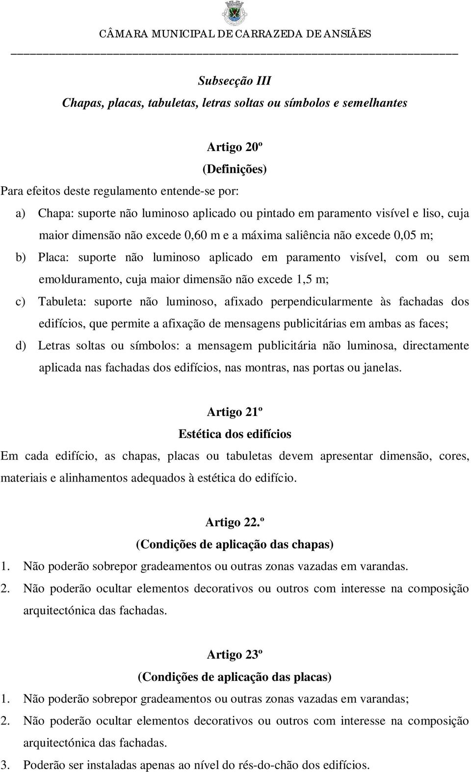 emolduramento, cuja maior dimensão não excede 1,5 m; c) Tabuleta: suporte não luminoso, afixado perpendicularmente às fachadas dos edifícios, que permite a afixação de mensagens publicitárias em