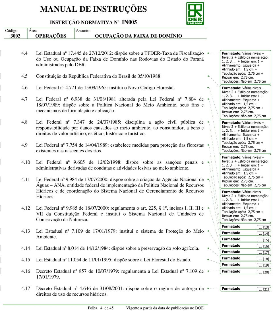 938 de 31/08/1981 alterada pela Lei Federal nº 7.804 de 18/07/1989: dispõe sobre a Política Nacional do Meio Ambiente, seus fins e mecanismos de formulação e aplicação. 4.8 Lei Federal nº 7.