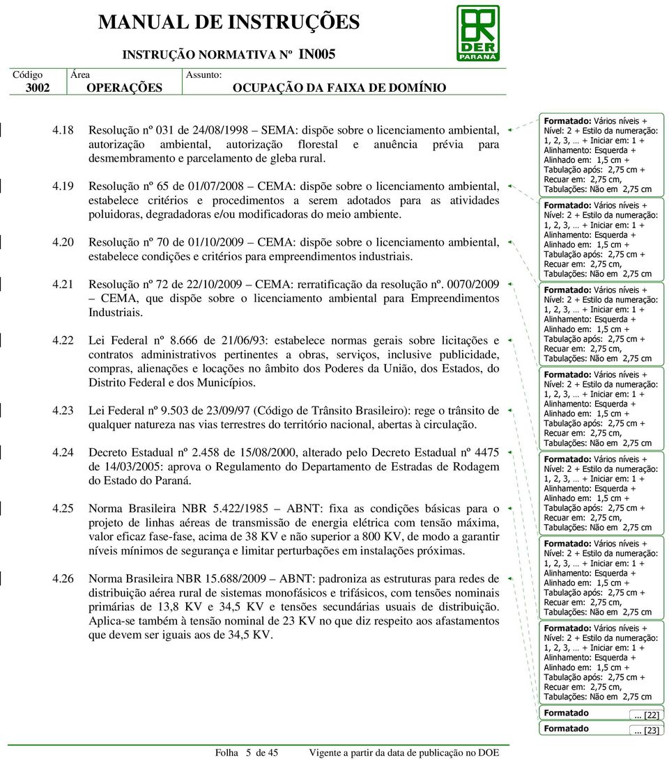 meio ambiente. 4.20 Resolução nº 70 de 01/10/2009 CEMA: dispõe sobre o licenciamento ambiental, estabelece condições e critérios para empreendimentos industriais. 4.21 Resolução nº 72 de 22/10/2009 CEMA: rerratificação da resolução nº.