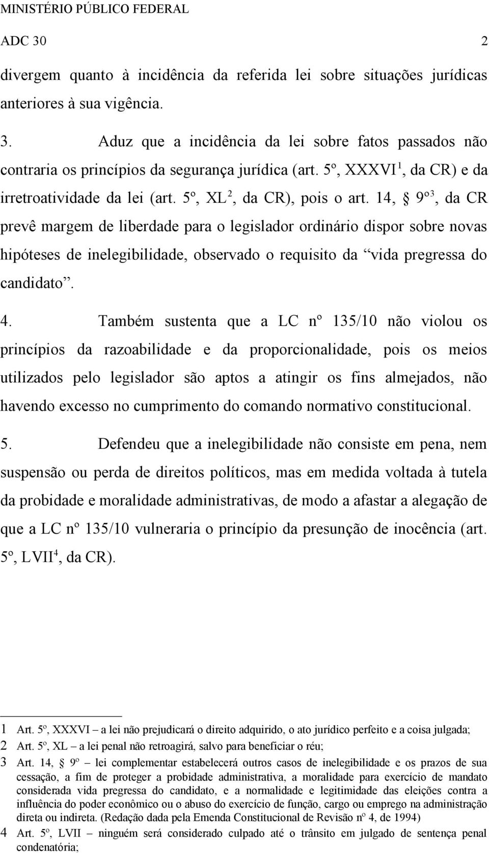 14, 9º 3, da CR prevê margem de liberdade para o legislador ordinário dispor sobre novas hipóteses de inelegibilidade, observado o requisito da vida pregressa do candidato. 4.