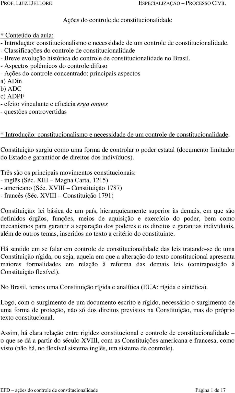 - Aspectos polêmicos do controle difuso - Ações do controle concentrado: principais aspectos a) ADin b) ADC c) ADPF - efeito vinculante e eficácia erga omnes - questões controvertidas * Introdução: