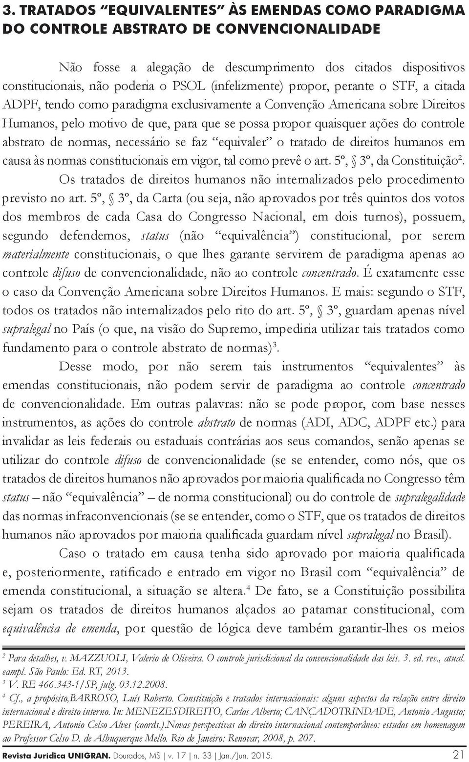 controle abstrato de normas, necessário se faz equivaler o tratado de direitos humanos em causa às normas constitucionais em vigor, tal como prevê o art. 5º, 3º, da Constituição 2.