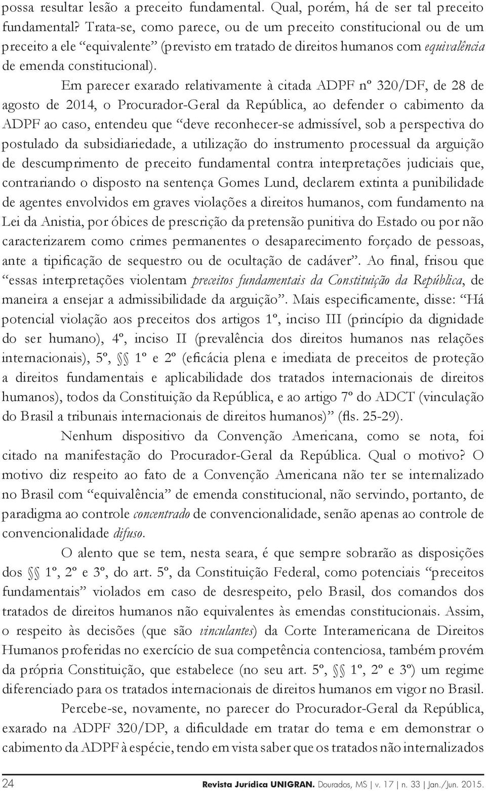 Em parecer exarado relativamente à citada ADPF nº 320/DF, de 28 de agosto de 2014, o Procurador-Geral da República, ao defender o cabimento da ADPF ao caso, entendeu que deve reconhecer-se