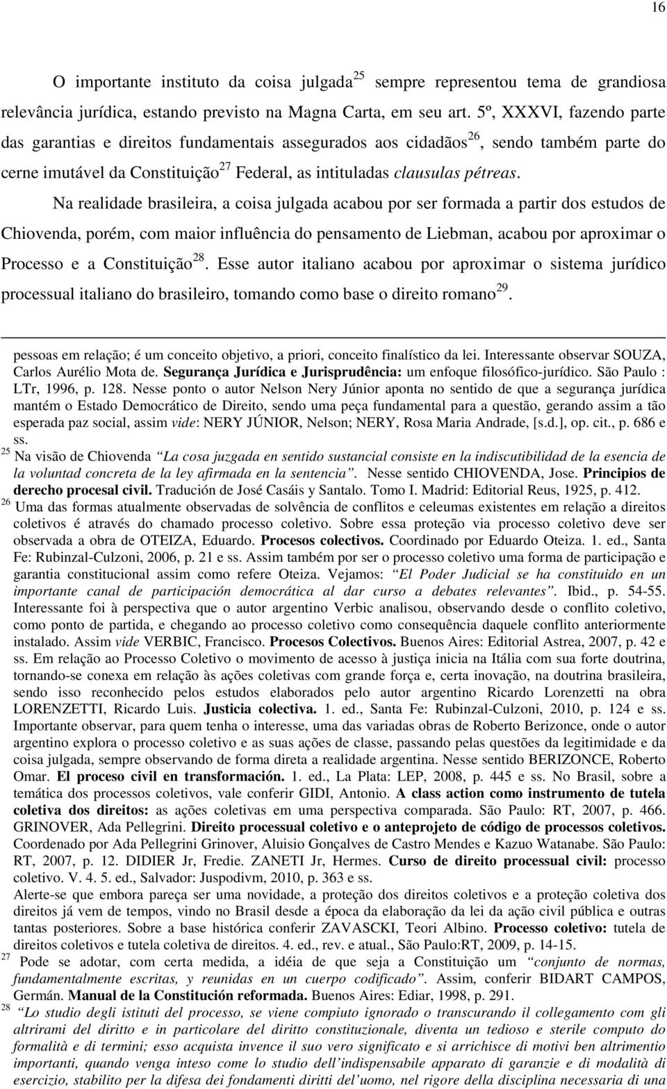 Na realidade brasileira, a coisa julgada acabou por ser formada a partir dos estudos de Chiovenda, porém, com maior influência do pensamento de Liebman, acabou por aproximar o Processo e a