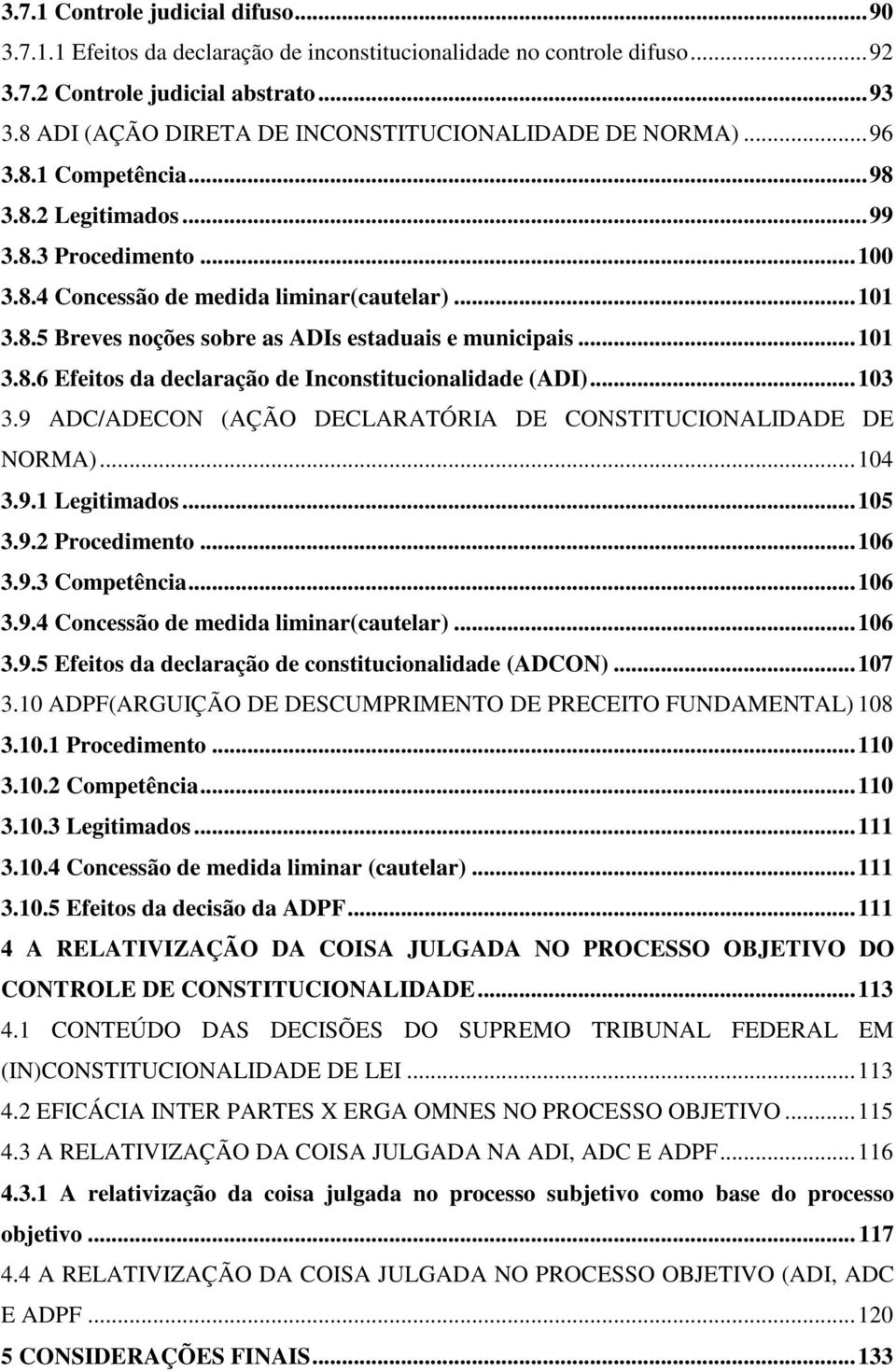 ..101 3.8.6 Efeitos da declaração de Inconstitucionalidade (ADI)...103 3.9 ADC/ADECON (AÇÃO DECLARATÓRIA DE CONSTITUCIONALIDADE DE NORMA)...104 3.9.1 Legitimados...105 3.9.2 Procedimento...106 3.9.3 Competência.