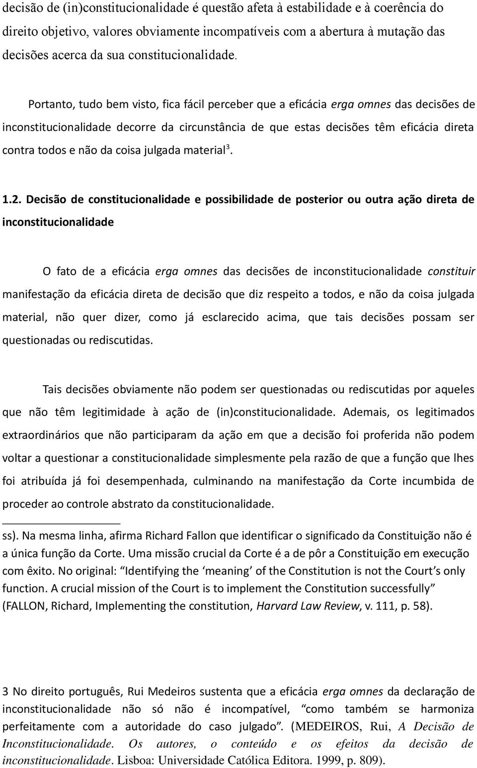 Portanto, tudo bem visto, fica fácil perceber que a eficácia erga omnes das decisões de inconstitucionalidade decorre da circunstância de que estas decisões têm eficácia direta contra todos e não da