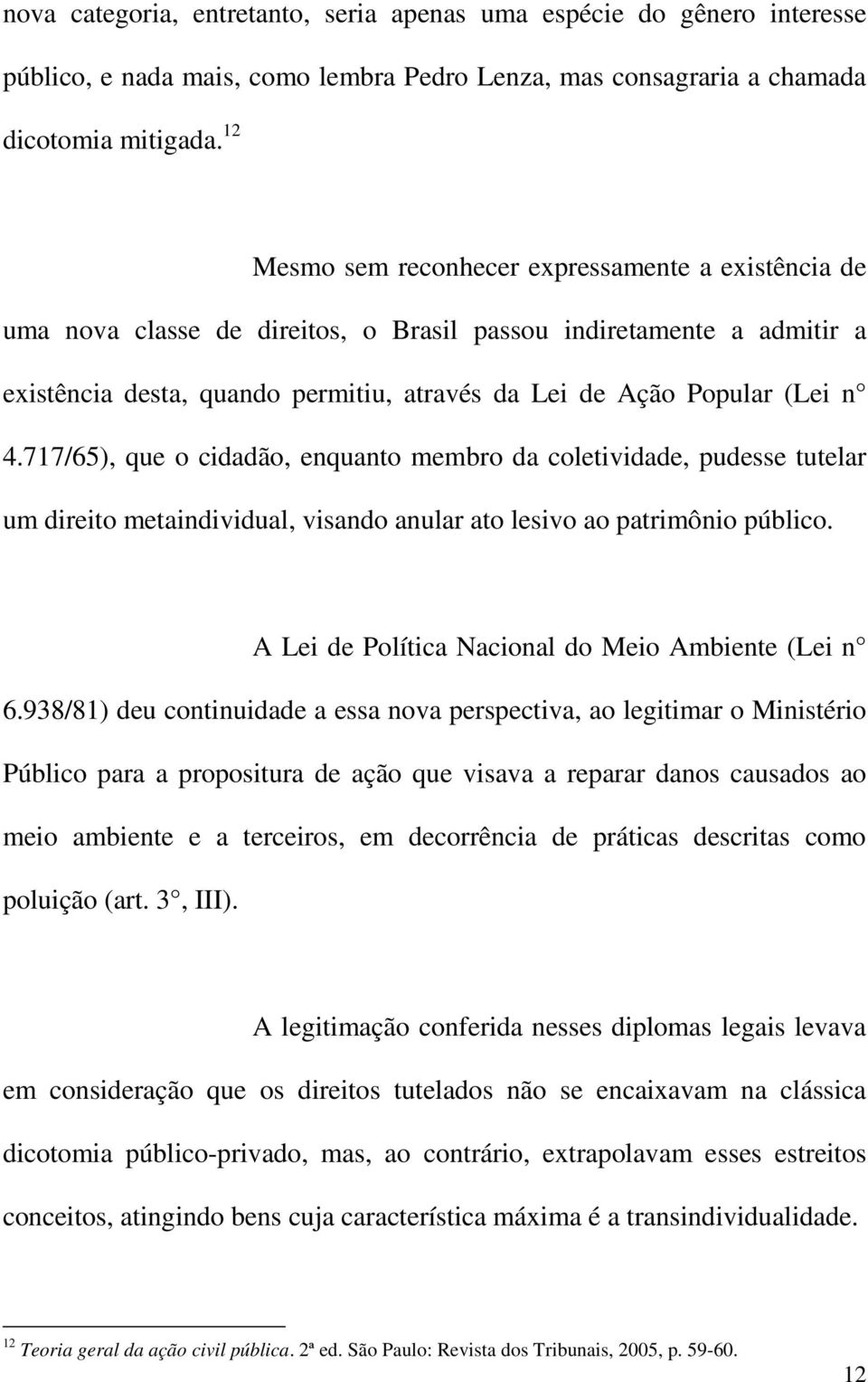 717/65), que o cidadão, enquanto membro da coletividade, pudesse tutelar um direito metaindividual, visando anular ato lesivo ao patrimônio público.