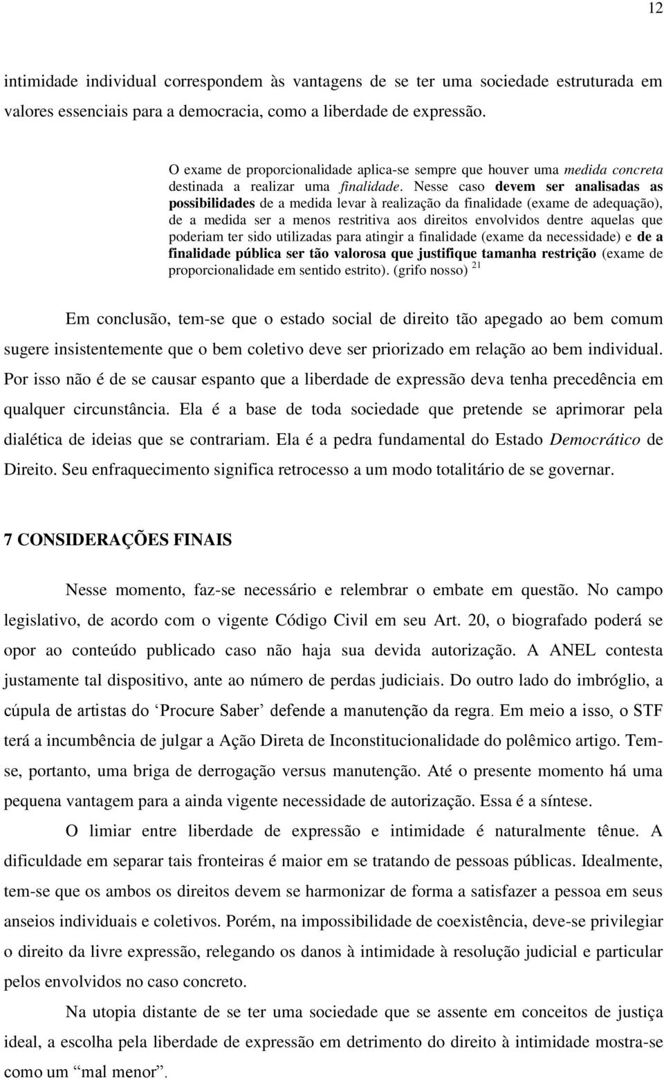 Nesse caso devem ser analisadas as possibilidades de a medida levar à realização da finalidade (exame de adequação), de a medida ser a menos restritiva aos direitos envolvidos dentre aquelas que