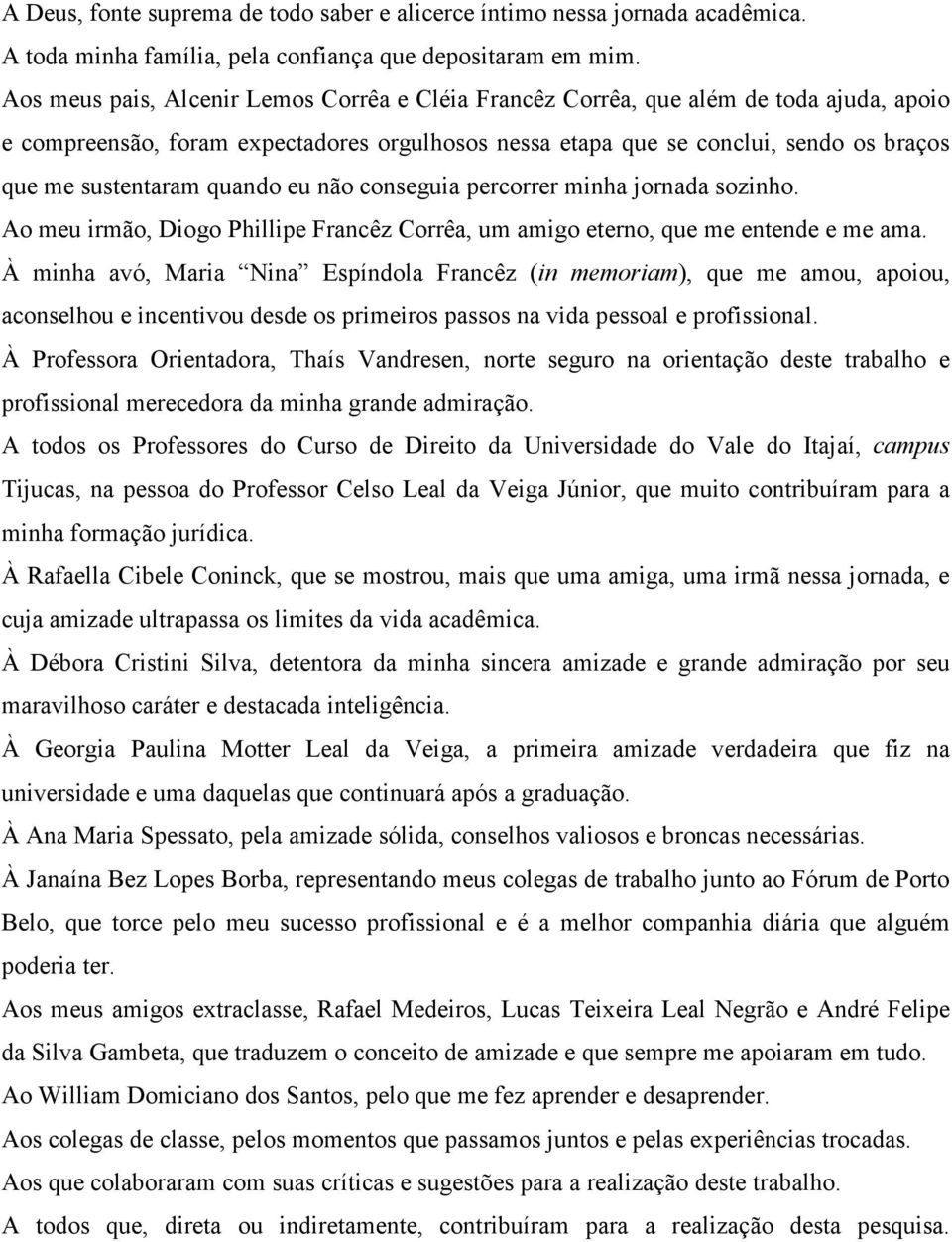 quando eu não conseguia percorrer minha jornada sozinho. Ao meu irmão, Diogo Phillipe Francêz Corrêa, um amigo eterno, que me entende e me ama.