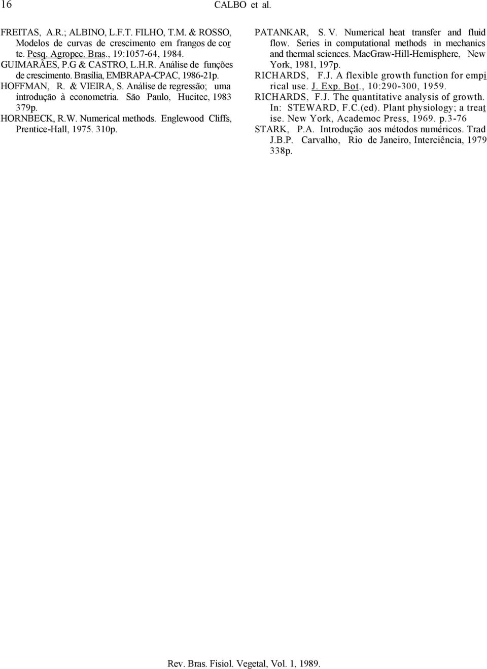 São Paulo, Hucitec, 1983 379p. HORNBECK, R.W. Numerical methods. Englewood Cliffs, Prentice-Hall, 1975. 310p. PATANKAR, S. V. Numerical heat transfer and fluid flow.