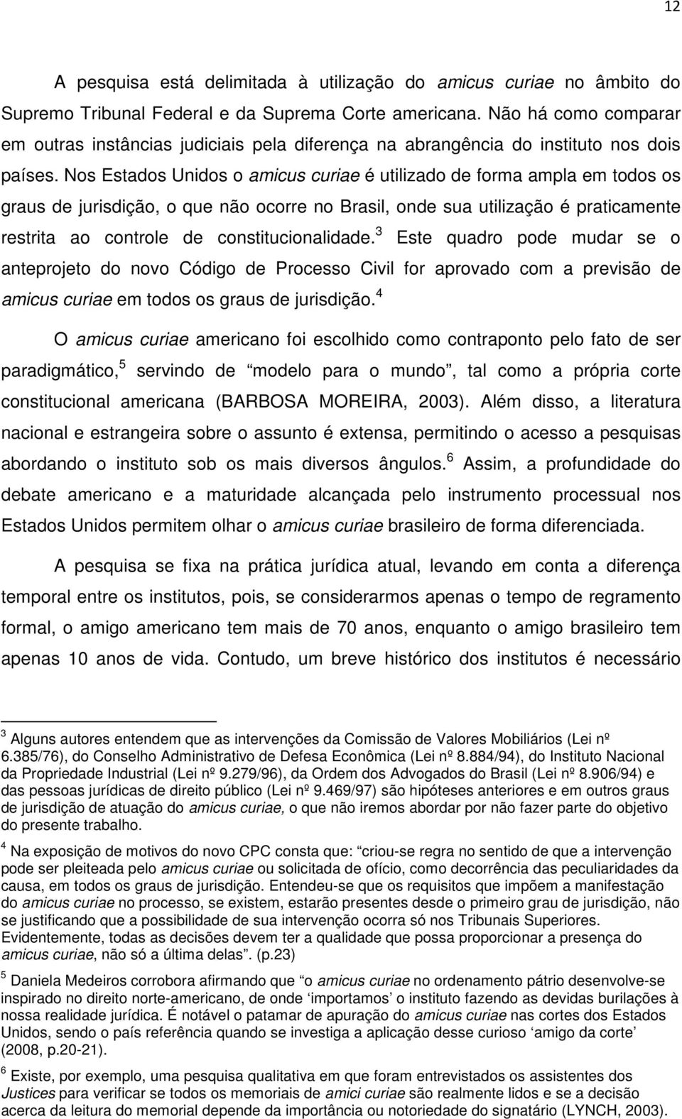 Nos Estados Unidos o amicus curiae é utilizado de forma ampla em todos os graus de jurisdição, o que não ocorre no Brasil, onde sua utilização é praticamente restrita ao controle de