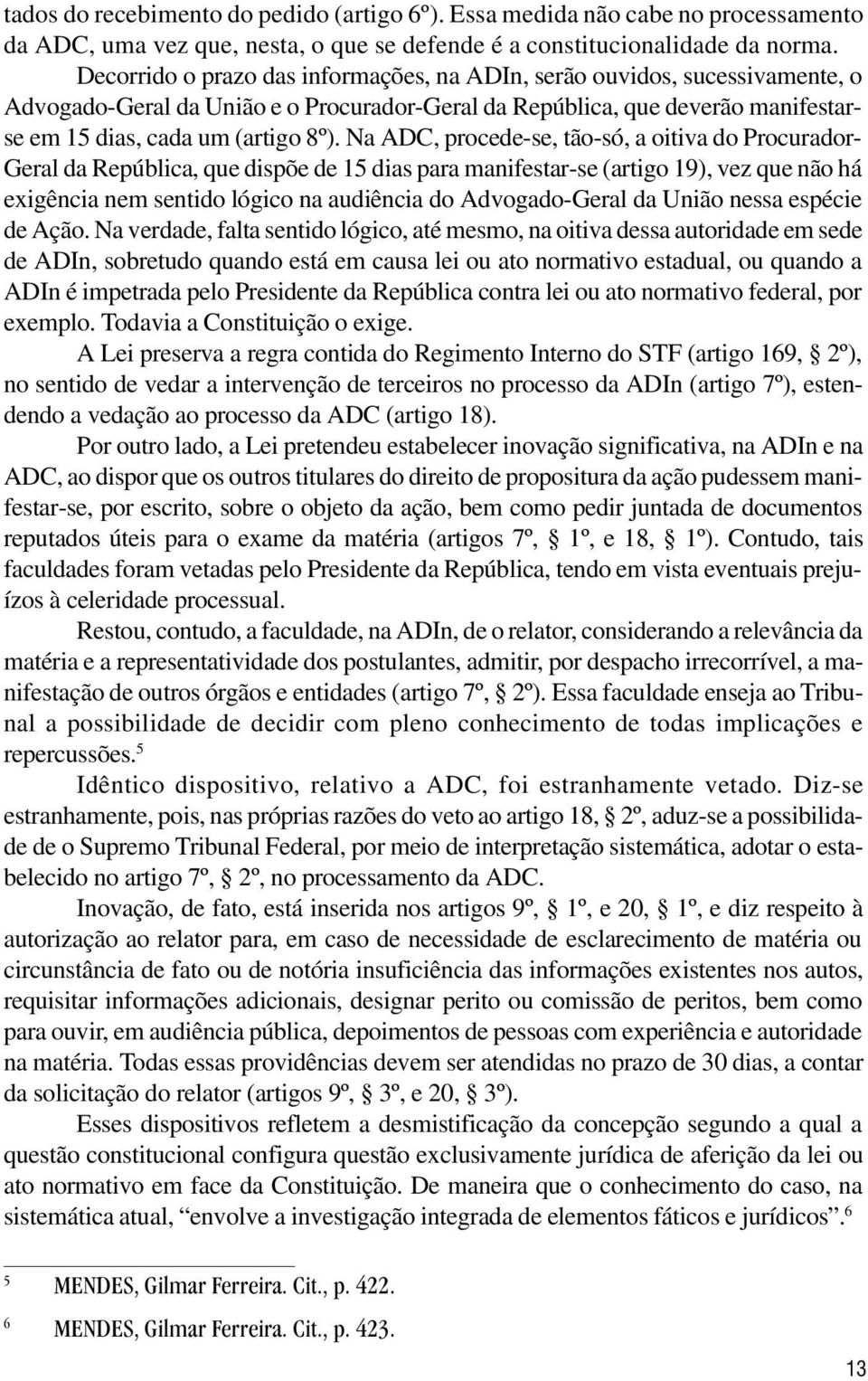 Na ADC, procede-se, tão-só, a oitiva do Procurador- Geral da República, que dispõe de 15 dias para manifestar-se (artigo 19), vez que não há exigência nem sentido lógico na audiência do