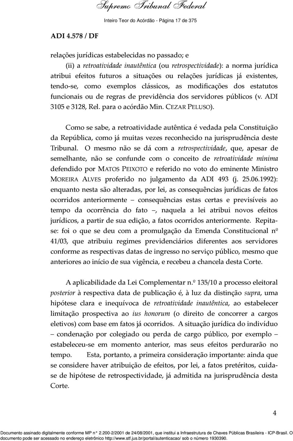 situações ou relações jurídicas já existentes, tendo-se, como exemplos clássicos, as modificações dos estatutos funcionais ou de regras de previdência dos servidores públicos (v. ADI 3105 e 3128, Rel.