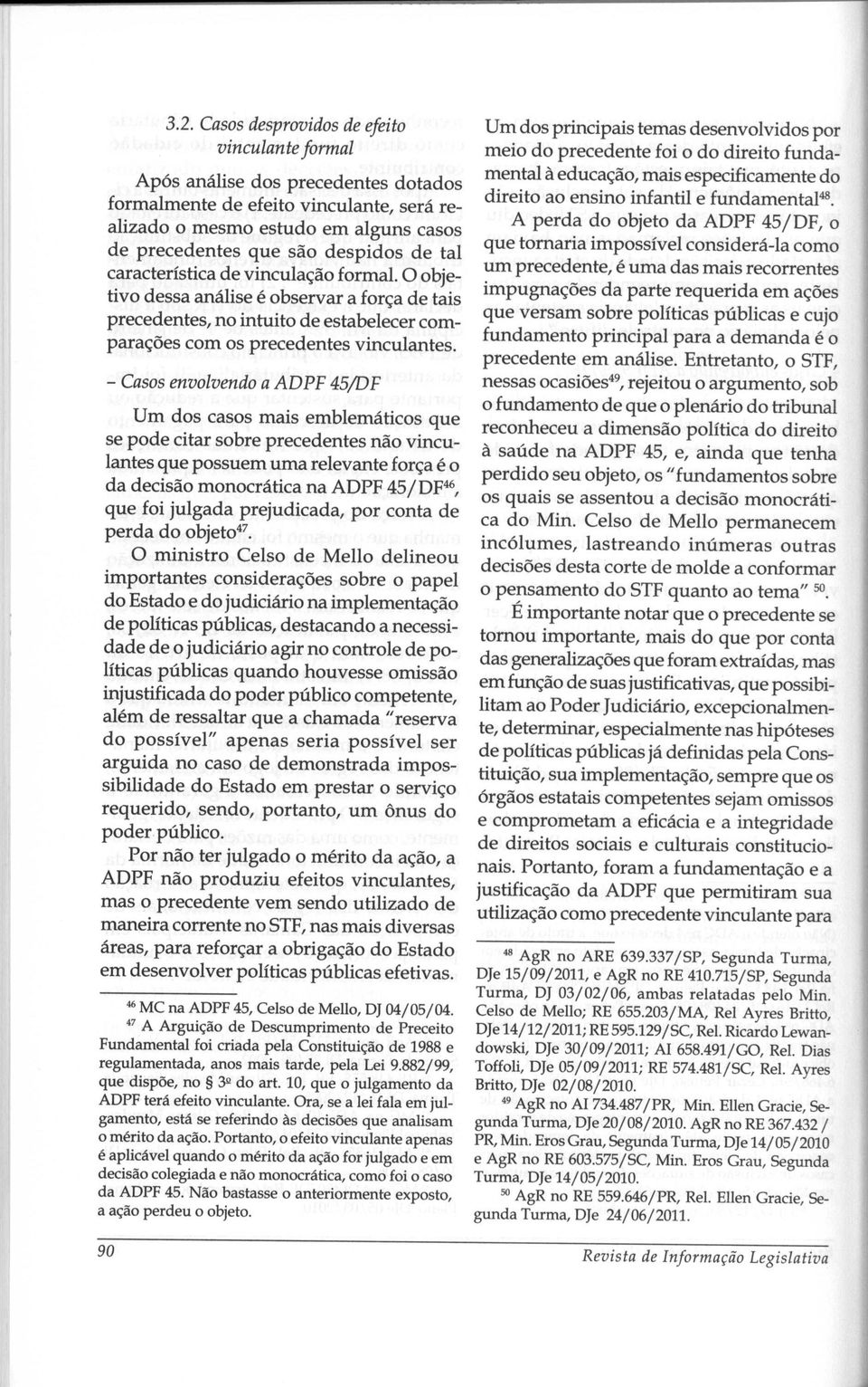 - Casos envolvendo a ADPF 45/DF Um dos casos mais emblemáticos que se pode citar sobre precedentes não vinculantes que possuem uma relevante força é o da decisão monocrática na ADPF 45/DF46, que foi