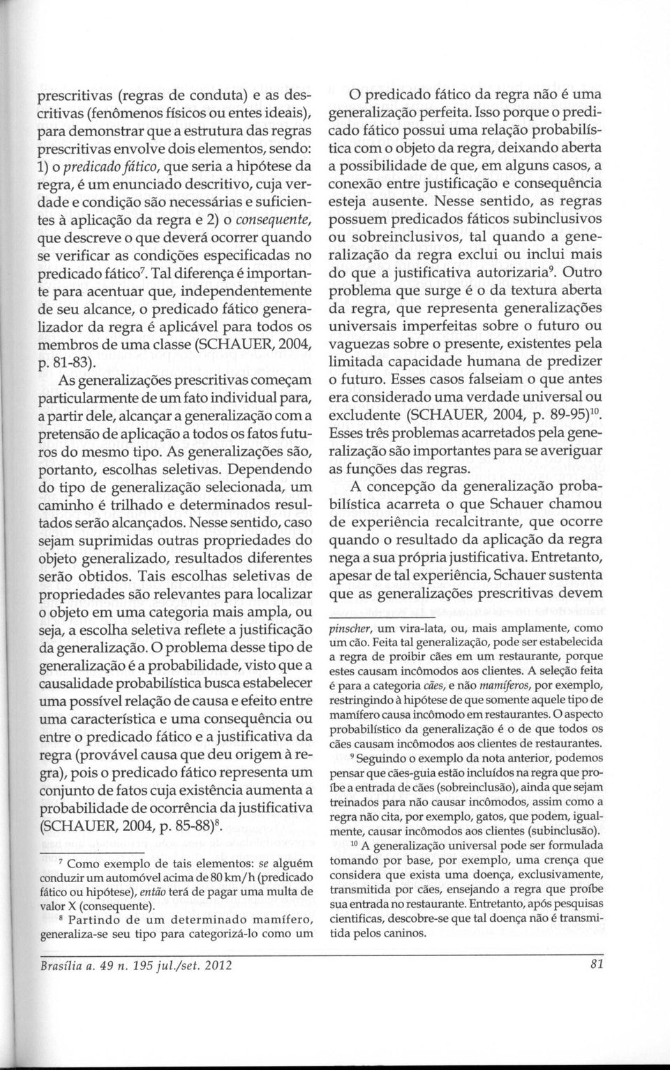 verificar as condições especificadas no predicado fátic0 7 Tal diferença é importante para acentuar que, independentemente de seu alcance, o predicado fático generalizador da regra é aplicável para