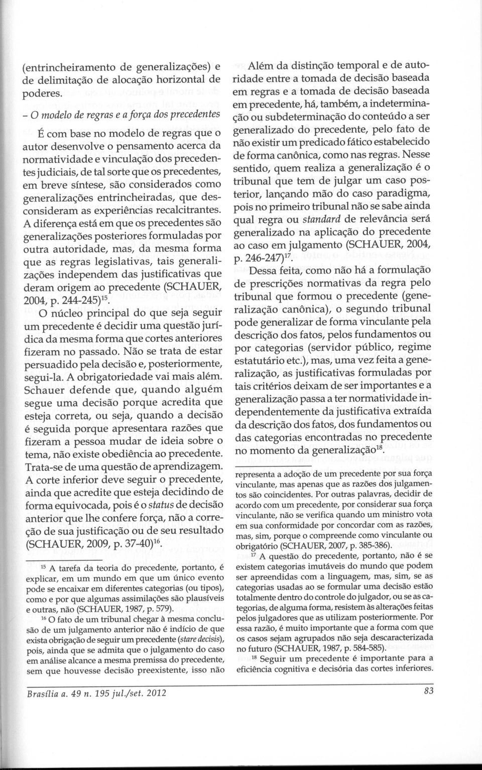 precedentes, em breve síntese, são considerados como generalizações entrincheiradas, que desconsideram as experiências recalcitrantes.