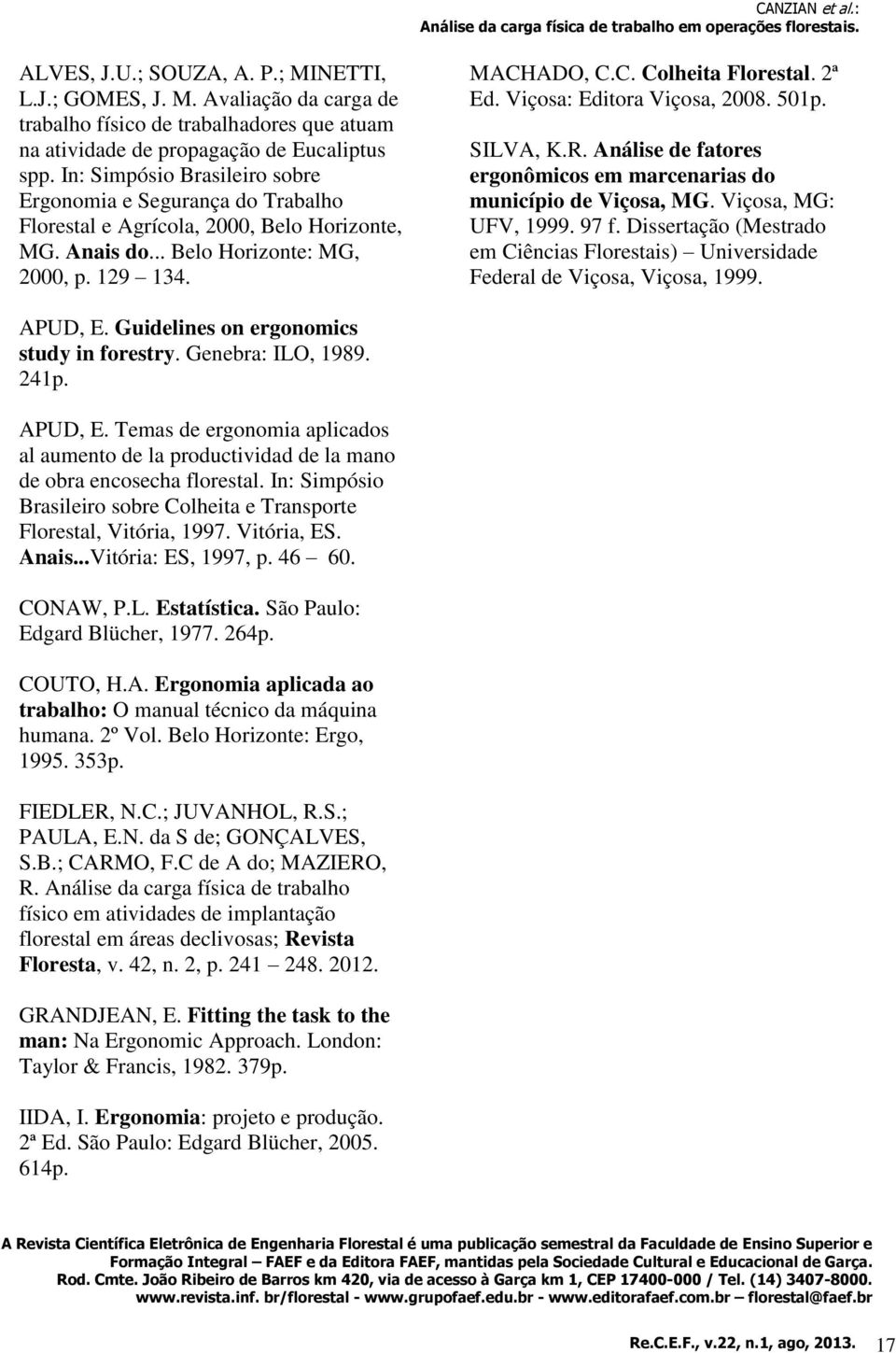 2ª Ed. Viçosa: Editora Viçosa, 2008. 501p. SILVA, K.R. Análise de fatores ergonômicos em marcenarias do município de Viçosa, MG. Viçosa, MG: UFV, 1999. 97 f.