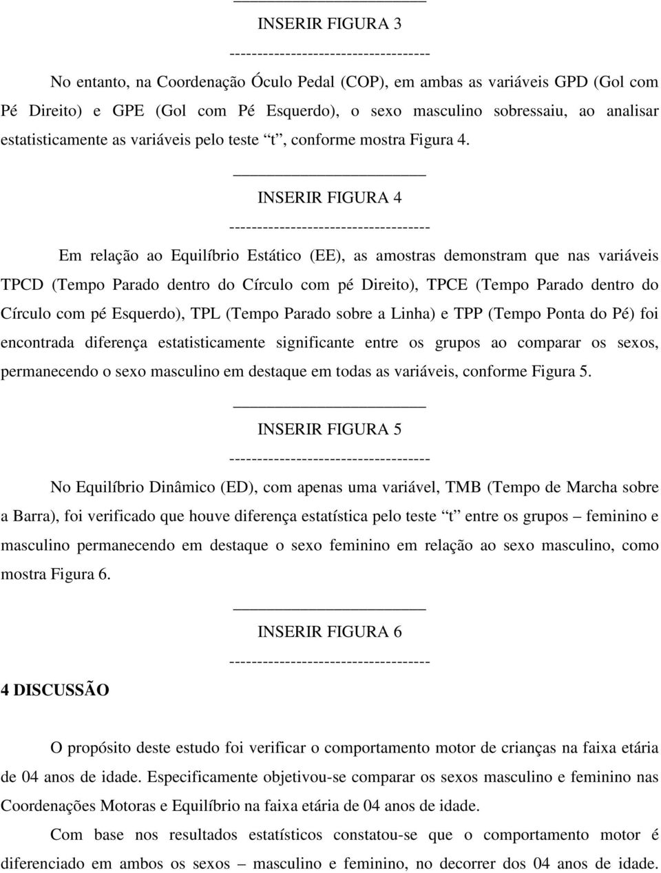 INSERIR FIGURA 4 ------------------------------------ Em relação ao Equilíbrio Estático (EE), as amostras demonstram que nas variáveis TPCD (Tempo Parado dentro do Círculo com pé Direito), TPCE