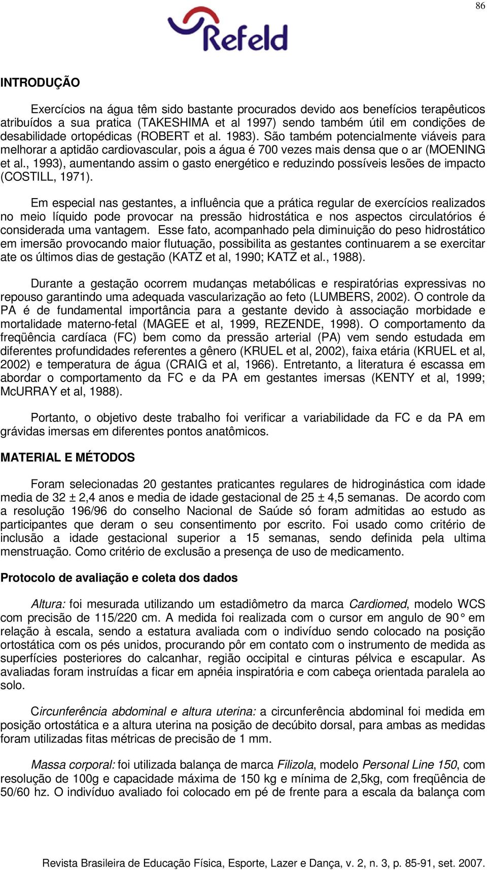 , 1993), aumentando assim o gasto energético e reduzindo possíveis lesões de impacto (COSTILL, 1971).