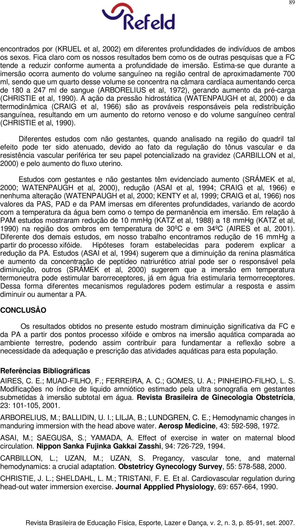 Estima-se que durante a imersão ocorra aumento do volume sanguíneo na região central de aproximadamente 700 ml, sendo que um quarto desse volume se concentra na câmara cardíaca aumentando cerca de