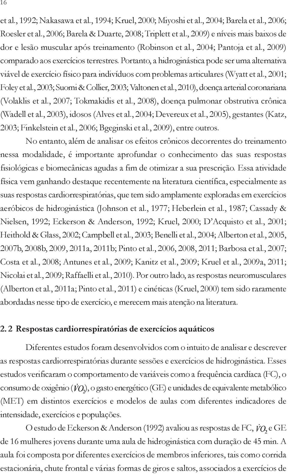 Portanto, a hidroginástica pode ser uma alternativa viável de exercício físico para indivíduos com problemas articulares (Wyatt et al., 2001; Foley et al., 2003; Suomi & Collier, 2003; Valtonen et al.