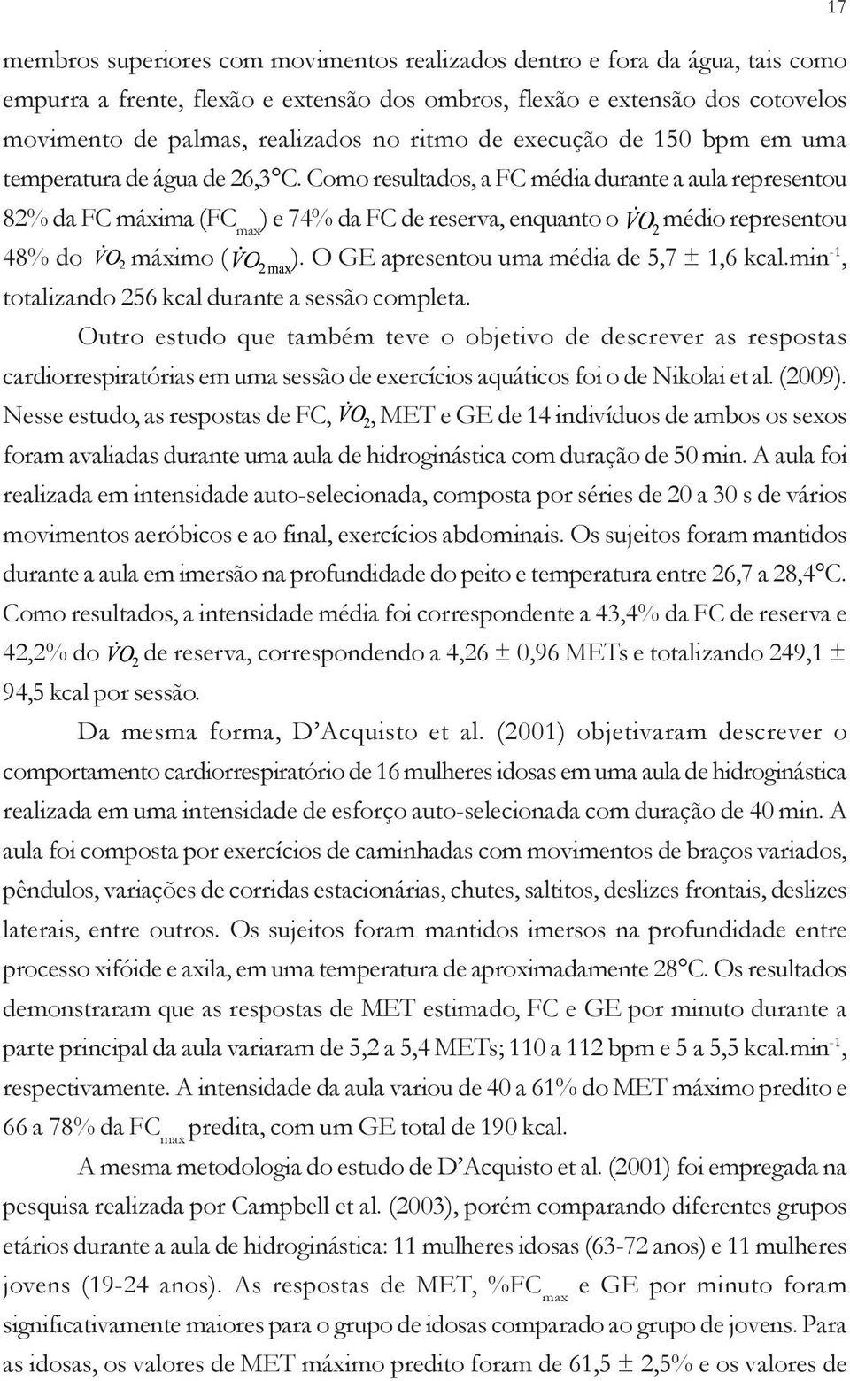 Como resultados, a FC média durante a aula representou 82% da FC máxima (FC max ) e 74% da FC de reserva, enquanto o médio representou 48% do máximo ( ). O GE apresentou uma média de 5,7 ± 1,6 kcal.