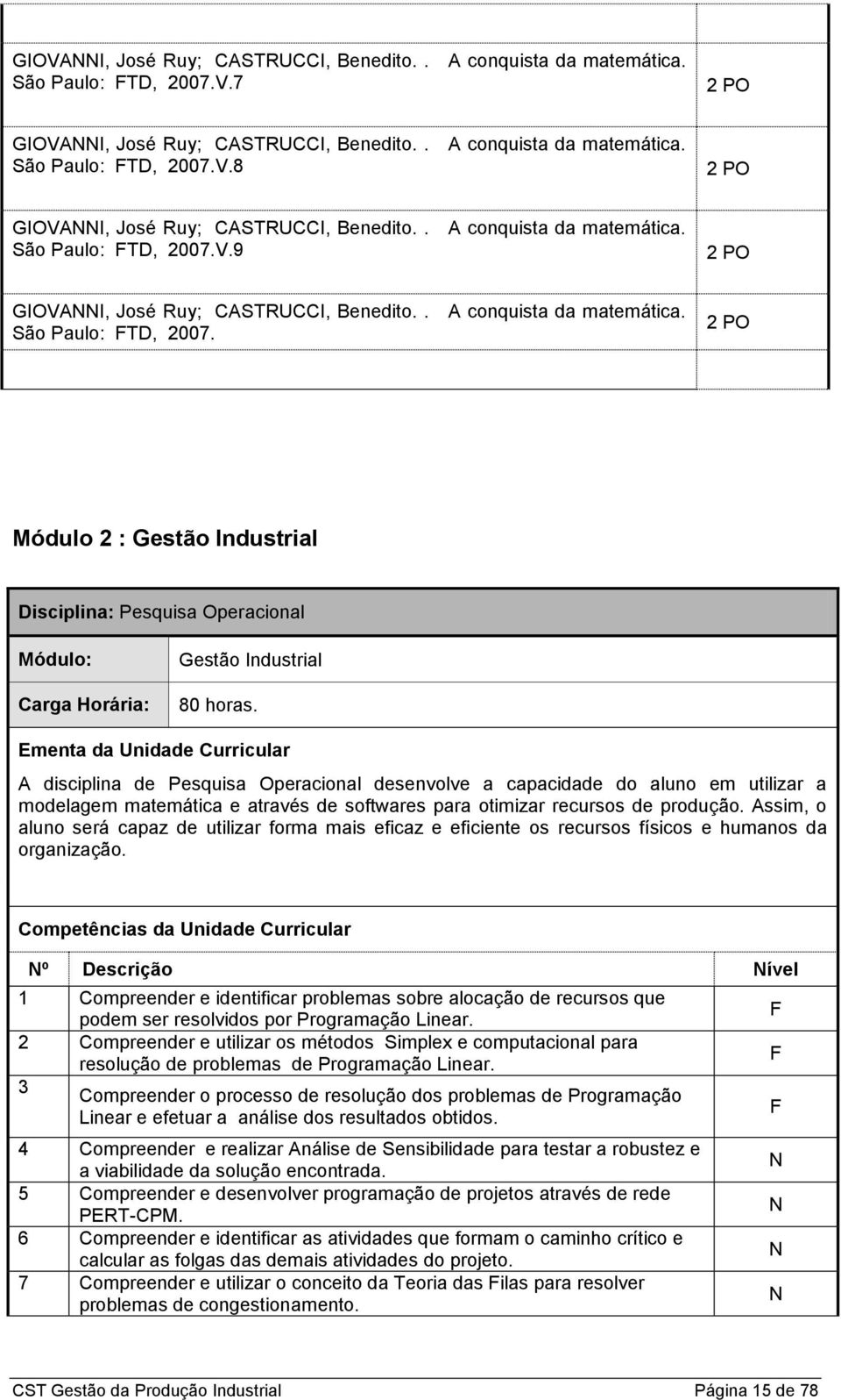 Ementa da Unidade Curricular A disciplina de Pesquisa Operacional desenvolve a capacidade do aluno em utilizar a modelagem matemática e através de softwares para otimizar recursos de produção.