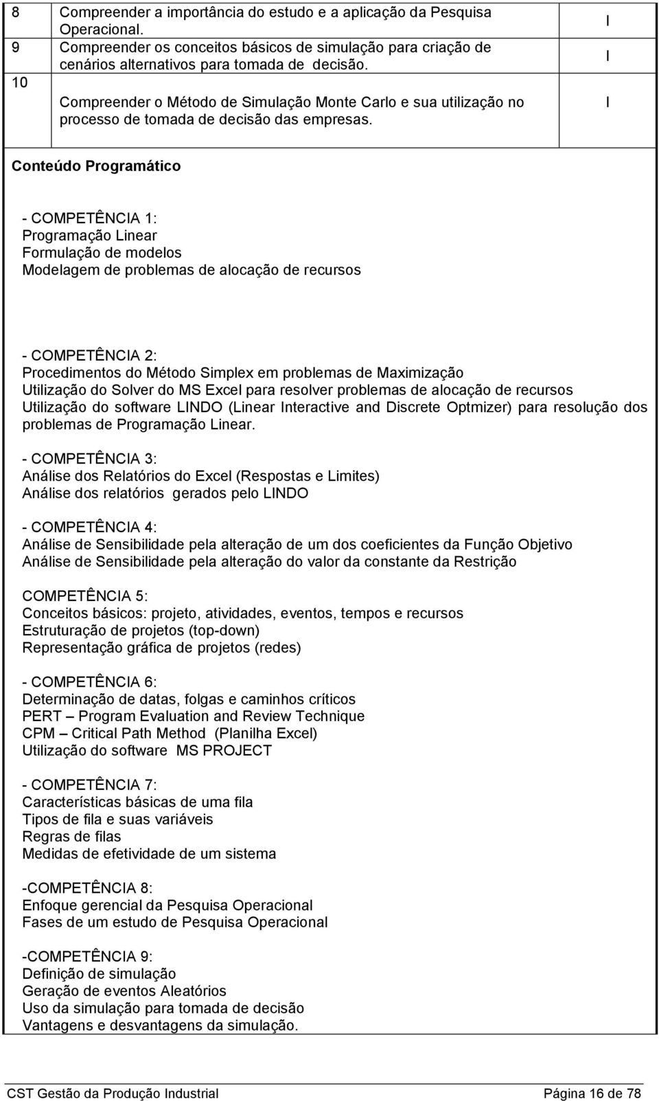 Conteúdo Programático - COMPETÊCA 1: Programação Linear ormulação de modelos Modelagem de problemas de alocação de recursos - COMPETÊCA 2: Procedimentos do Método Simplex em problemas de Maximização