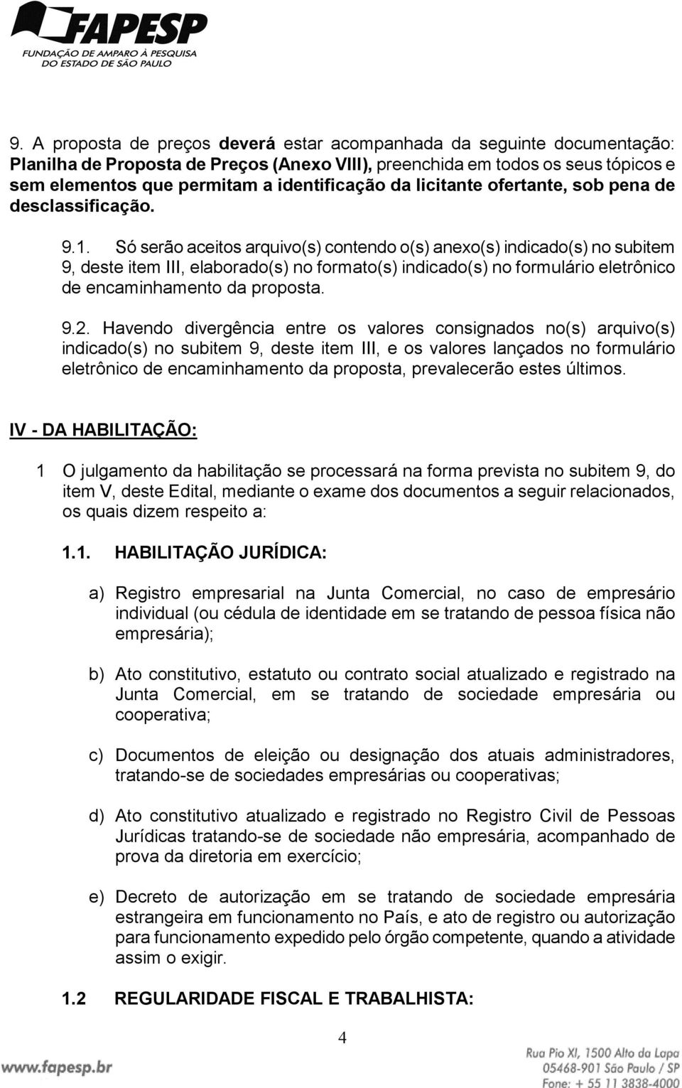 Só serão aceitos arquivo(s) contendo o(s) anexo(s) indicado(s) no subitem 9, deste item III, elaborado(s) no formato(s) indicado(s) no formulário eletrônico de encaminhamento da proposta. 9.2.