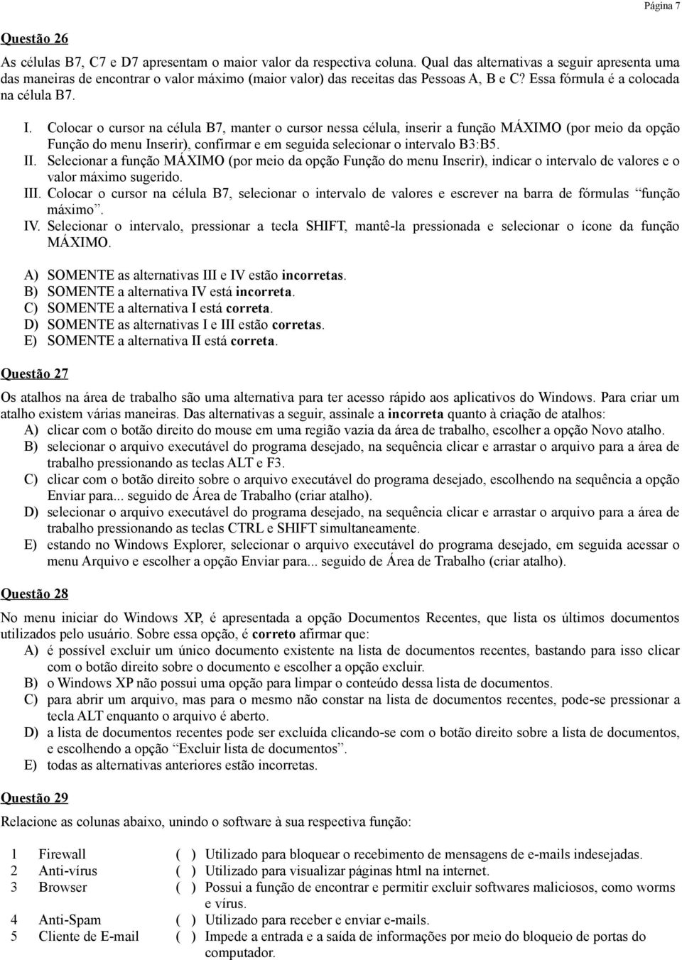 Colocar o cursor na célula B7, manter o cursor nessa célula, inserir a função MÁXIMO (por meio da opção Função do menu Inserir), confirmar e em seguida selecionar o intervalo B3:B5. II.