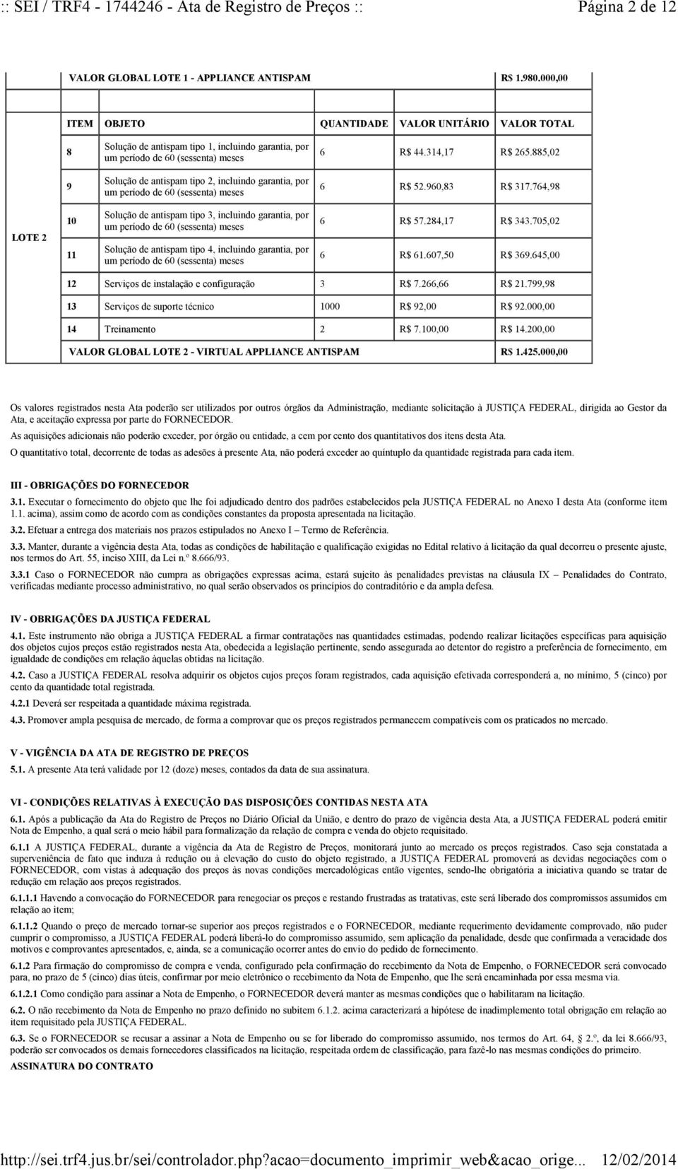 764,98 LOTE 2 10 11 Solução de antispam tipo 3, incluindo garantia, por Solução de antispam tipo 4, incluindo garantia, por 6 R$ 57.284,17 R$ 343.705,02 6 R$ 61.607,50 R$ 369.